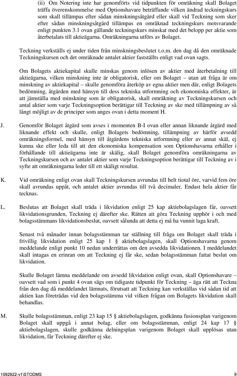 1 ovan gällande teckningskurs minskat med det belopp per aktie som återbetalats till aktieägarna. Omräkningarna utförs av Bolaget. Teckning verkställs ej under tiden från minskningsbeslutet t.o.m. den dag då den omräknade Teckningskursen och det omräknade antalet aktier fastställts enligt vad ovan sagts.