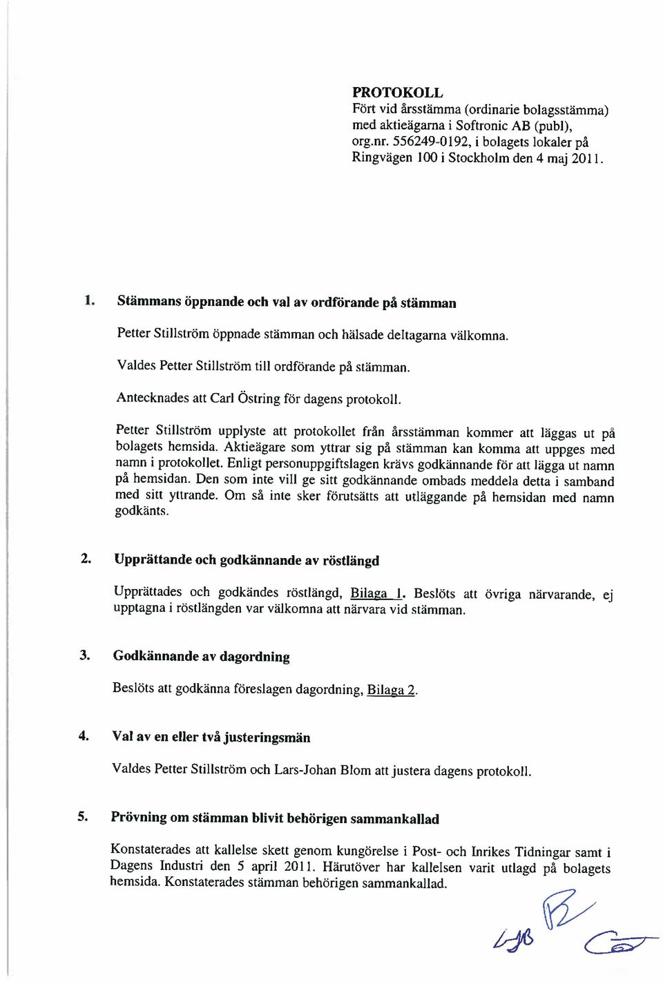 Antecknades att Carl Östring för dagens protokoll. Petter Stillström upplyste att protokollet från årsstämman kommer att läggas ut pa bolagets hemsida.