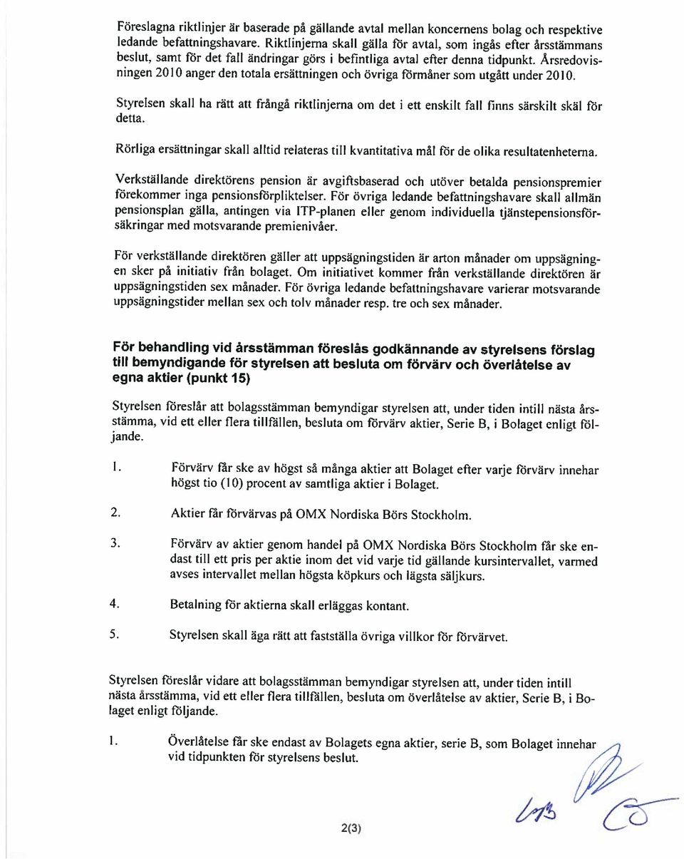Årsredovis ningen 2010 anger den totala ersättningen och övriga förmåner som utgått under 2010. Styrelsen skall ha rätt att frångå riktlinjerna om det i detta.