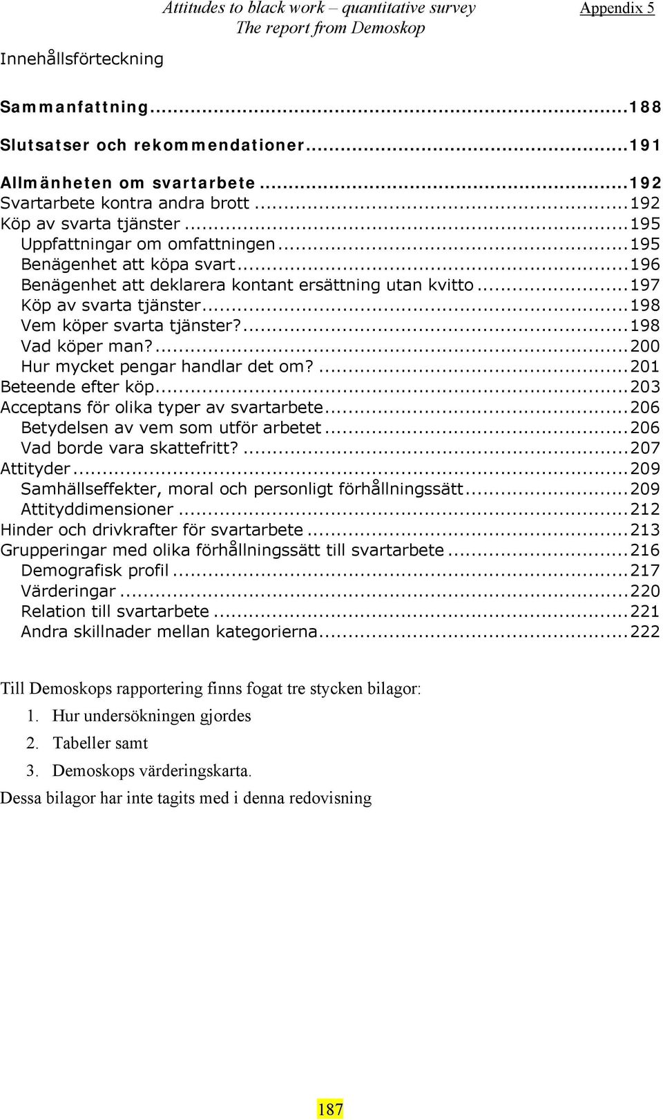 ..98 Vem köper svarta tjänster?...98 Vad köper man?...2 Hur mycket pengar handlar det om?...2 Beteende efter köp...2 Acceptans för olika typer av svartarbete...2 Betydelsen av vem som utför arbetet.