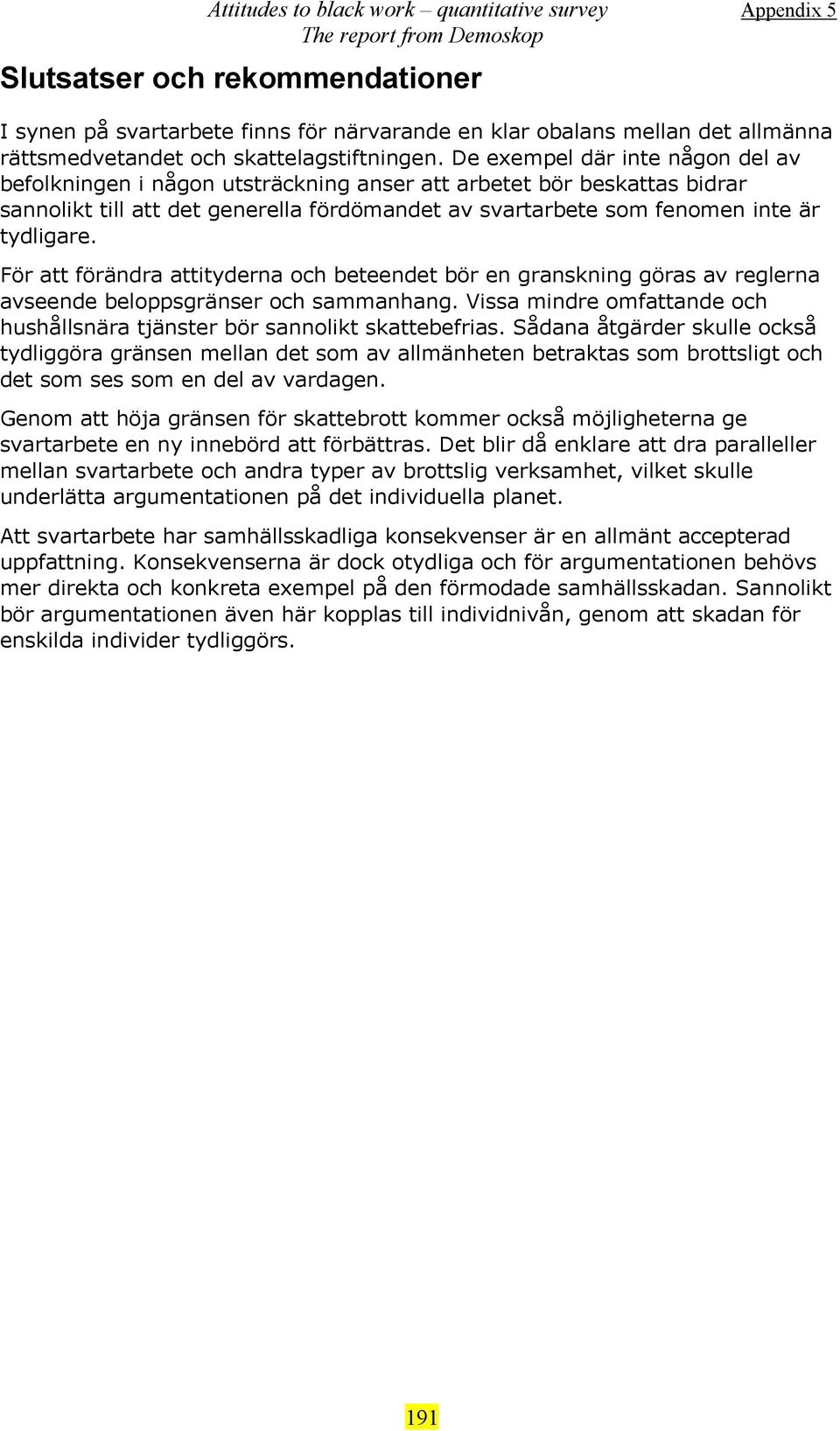 För att förändra attityderna och beteendet bör en granskning göras av reglerna avseende beloppsgränser och sammanhang. Vissa mindre omfattande och hushållsnära tjänster bör sannolikt skattebefrias.