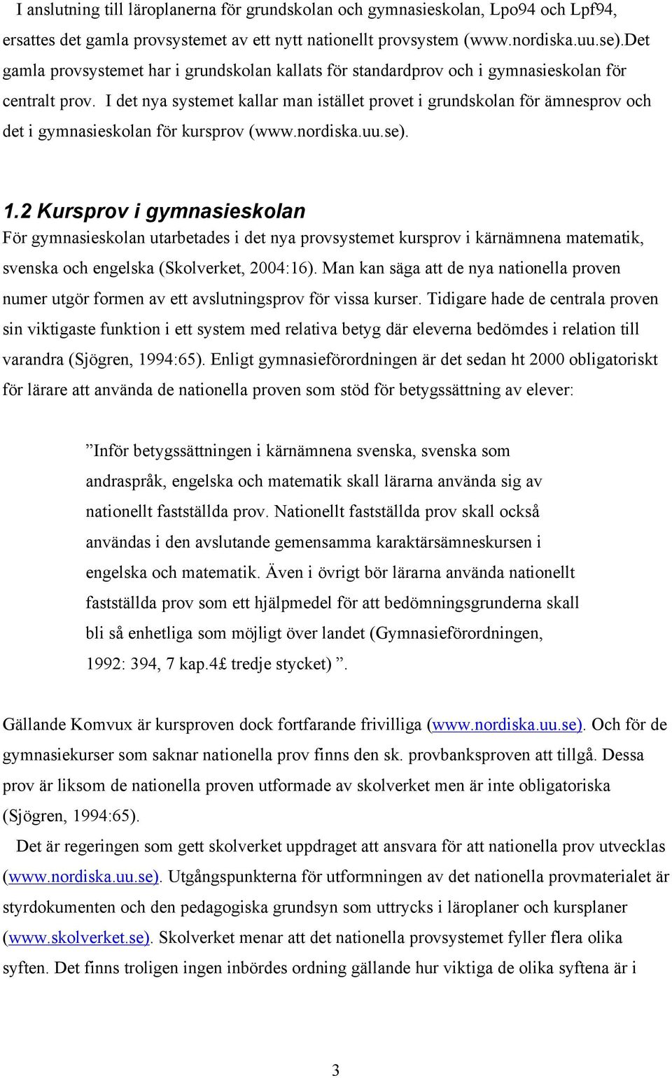 I det nya systemet kallar man istället provet i grundskolan för ämnesprov och det i gymnasieskolan för kursprov (www.nordiska.uu.se). 1.