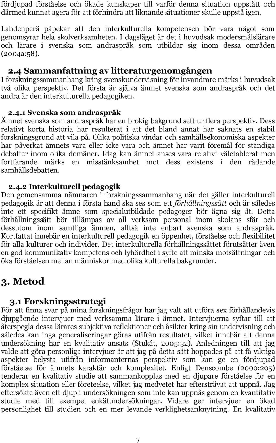 I dagsläget är det i huvudsak modersmålslärare och lärare i svenska som andraspråk som utbildar sig inom dessa områden (2004a:58). 2.
