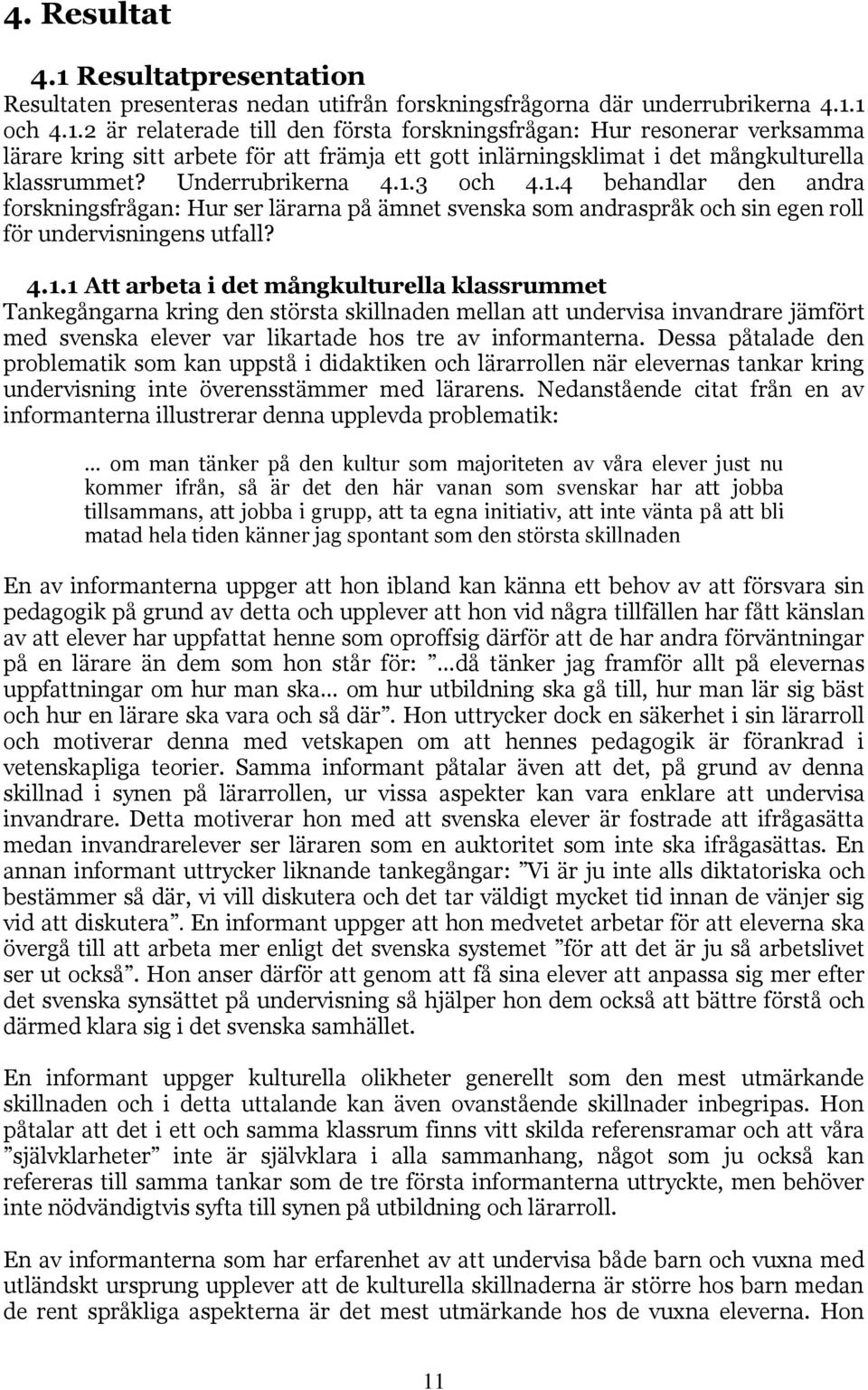3 och 4.1.4 behandlar den andra forskningsfrågan: Hur ser lärarna på ämnet svenska som andraspråk och sin egen roll för undervisningens utfall? 4.1.1 Att arbeta i det mångkulturella klassrummet Tankegångarna kring den största skillnaden mellan att undervisa invandrare jämfört med svenska elever var likartade hos tre av informanterna.