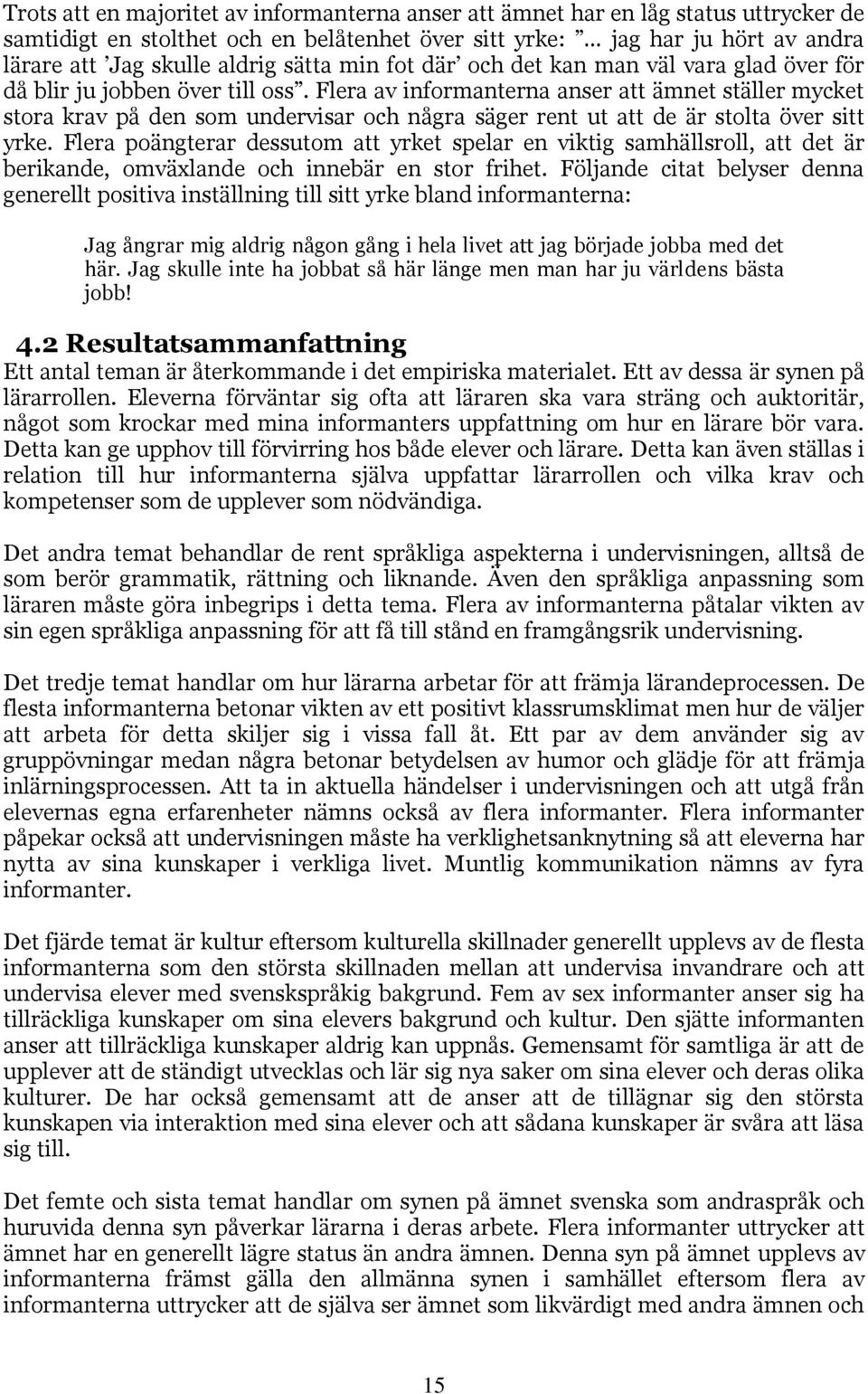 Flera av informanterna anser att ämnet ställer mycket stora krav på den som undervisar och några säger rent ut att de är stolta över sitt yrke.