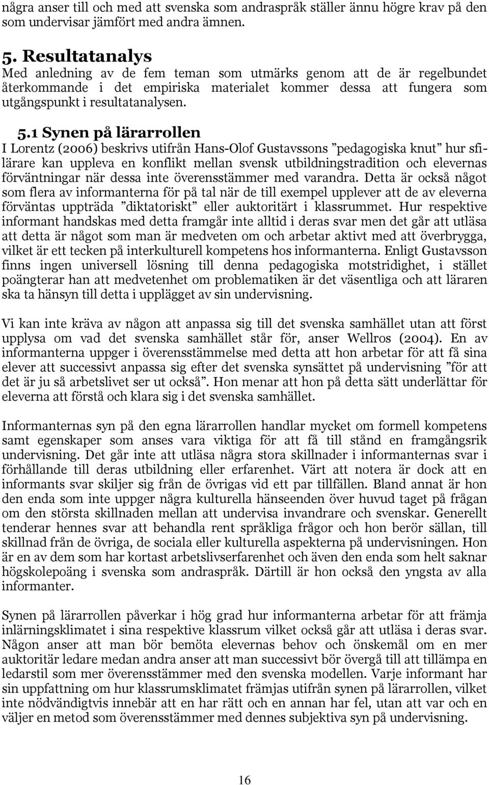 1 Synen på lärarrollen I Lorentz (2006) beskrivs utifrån Hans-Olof Gustavssons pedagogiska knut hur sfilärare kan uppleva en konflikt mellan svensk utbildningstradition och elevernas förväntningar