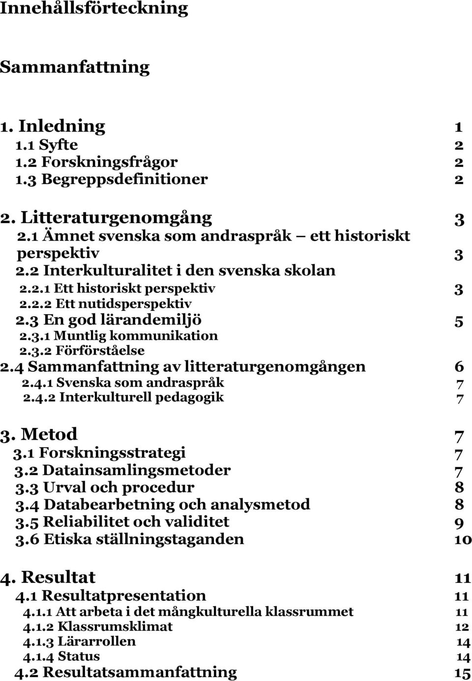 3.2 Förförståelse 2.4 Sammanfattning av litteraturgenomgången 6 2.4.1 Svenska som andraspråk 7 2.4.2 Interkulturell pedagogik 7 3. Metod 7 3.1 Forskningsstrategi 7 3.2 Datainsamlingsmetoder 7 3.