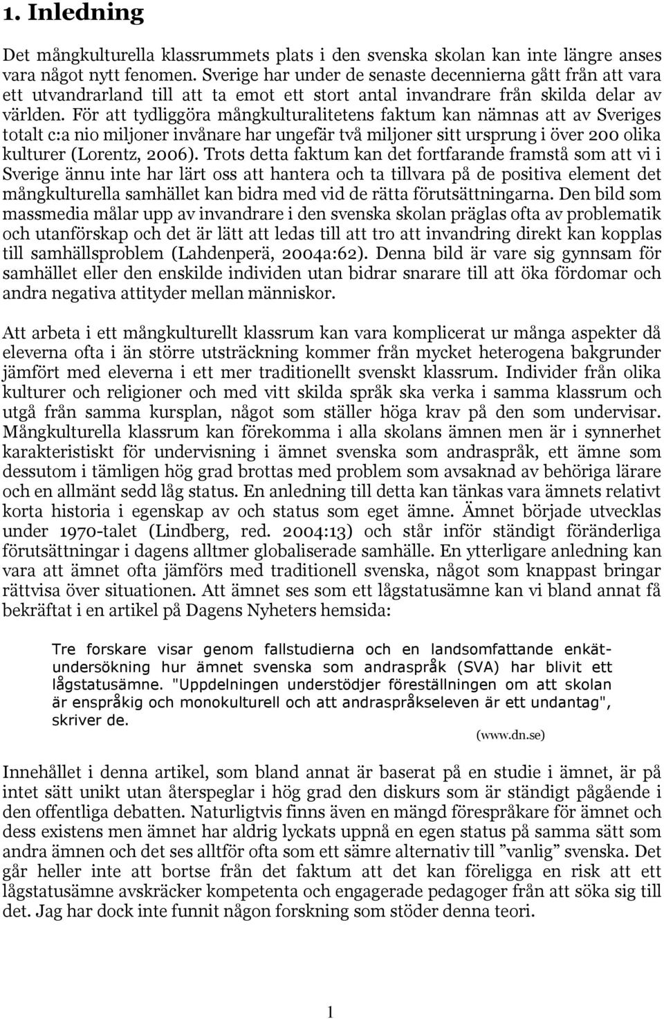 För att tydliggöra mångkulturalitetens faktum kan nämnas att av Sveriges totalt c:a nio miljoner invånare har ungefär två miljoner sitt ursprung i över 200 olika kulturer (Lorentz, 2006).