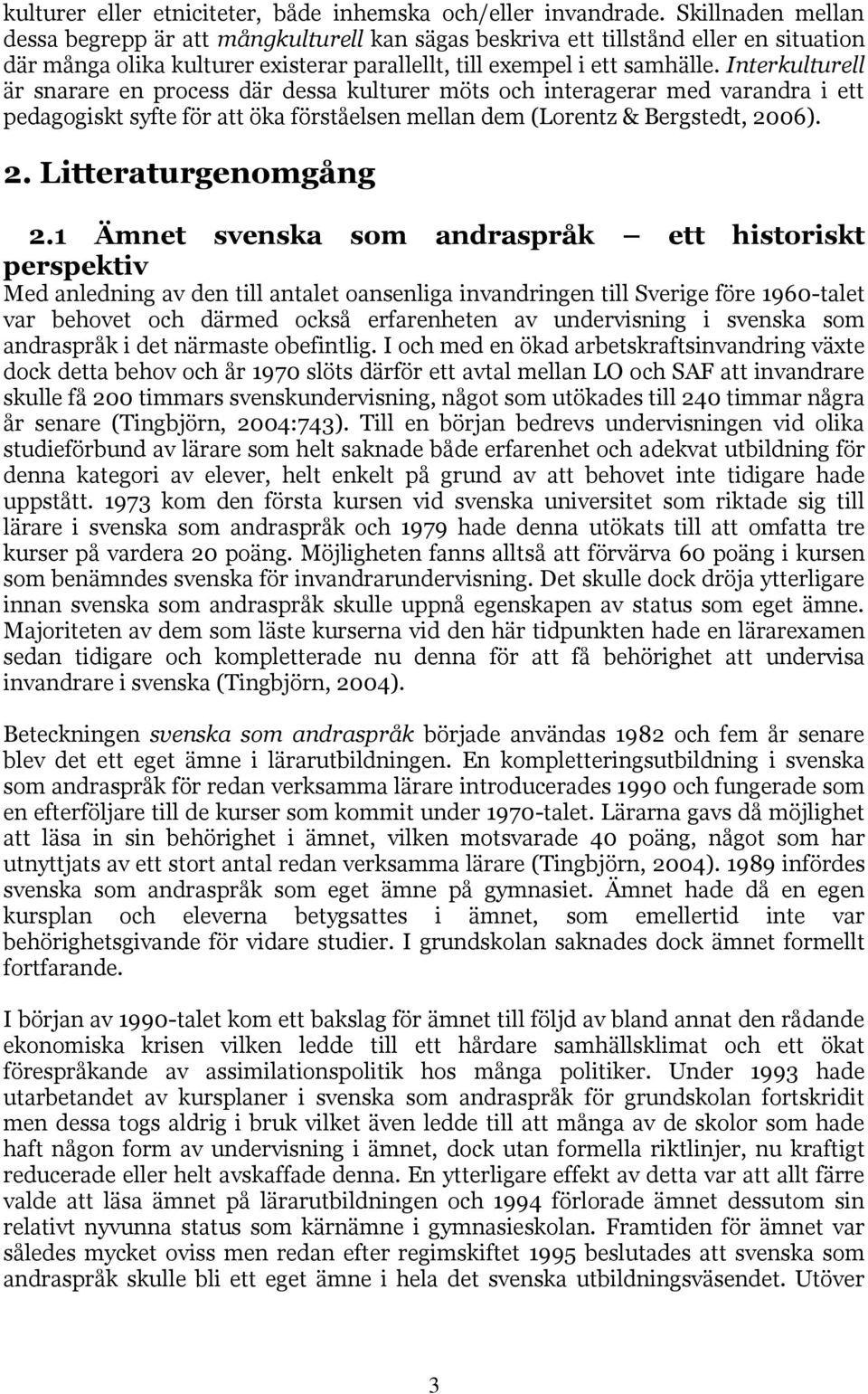 Interkulturell är snarare en process där dessa kulturer möts och interagerar med varandra i ett pedagogiskt syfte för att öka förståelsen mellan dem (Lorentz & Bergstedt, 2006). 2. Litteraturgenomgång 2.