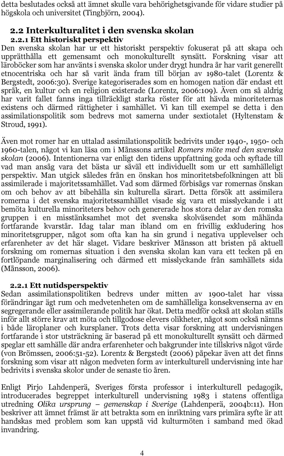 Forskning visar att läroböcker som har använts i svenska skolor under drygt hundra år har varit generellt etnocentriska och har så varit ända fram till början av 1980-talet (Lorentz & Bergstedt,