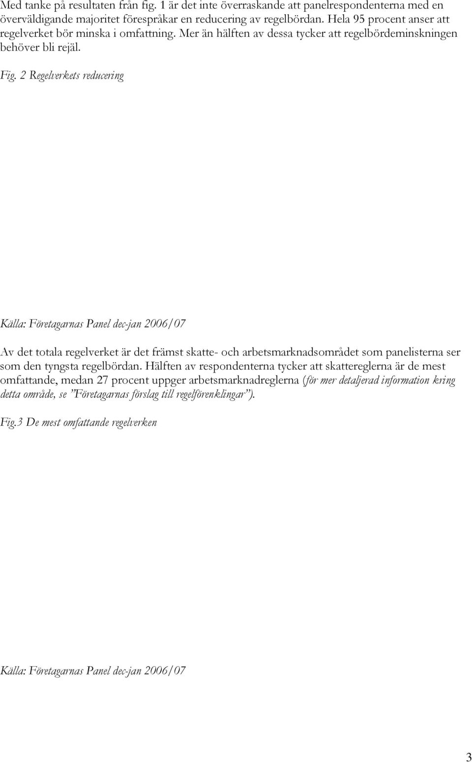 2 Regelverkets reducering Källa: Företagarnas Panel dec-jan 2006/0 Av det totala regelverket är det främst skatte- och arbetsmarknadsområdet som panelisterna ser som den tyngsta regelbördan.