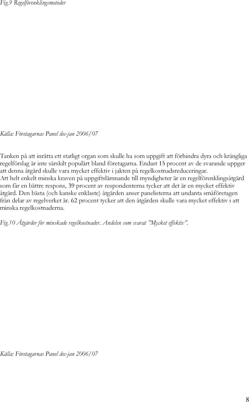 Att helt enkelt minska kraven på uppgiftslämnande till myndigheter är en regelförenklingsåtgärd som får en bättre respons, 3 procent av respondenterna tycker att det är en mycket effektiv åtgärd.