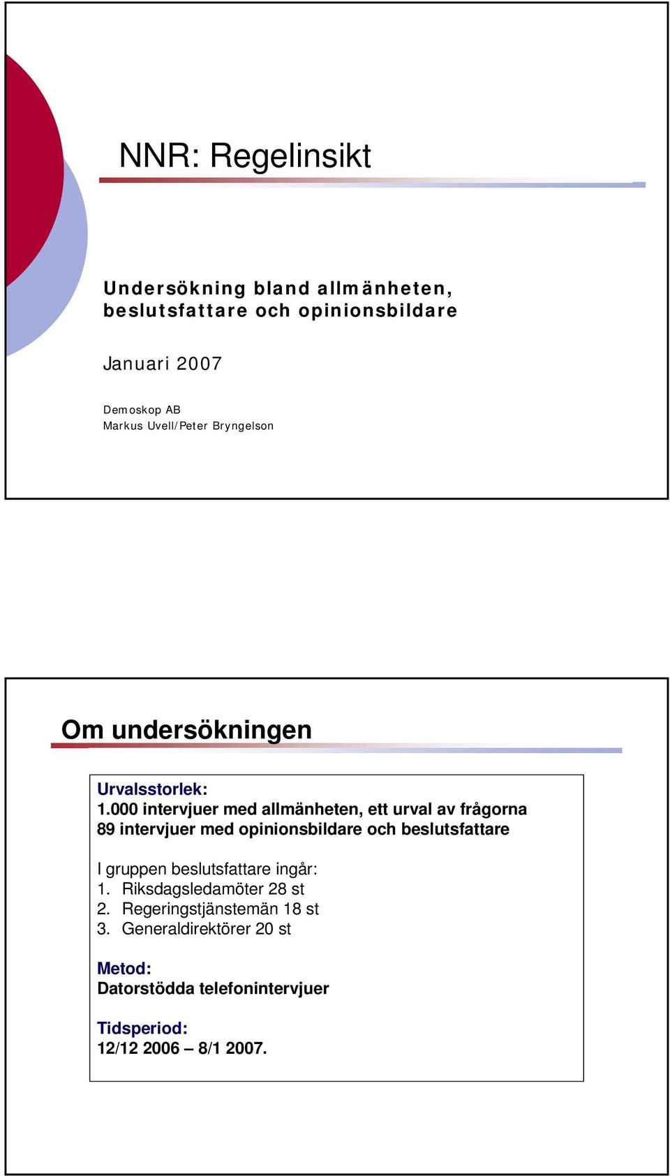 000 intervjuer med allmänheten, ett urval av frågorna 8 intervjuer med opinionsbildare och beslutsfattare I gruppen