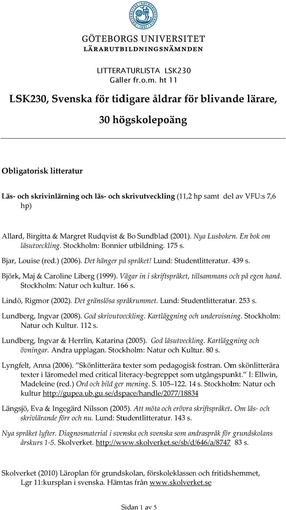 Allard, Birgitta & Margret Rudqvist & Bo Sundblad (2001). Nya N Lusboken. En bok om läsutveckling. Stockholm: Bonnier utbildning. 175 s. Bjar, Louise (red.) (2006). Det hänger påå språket!