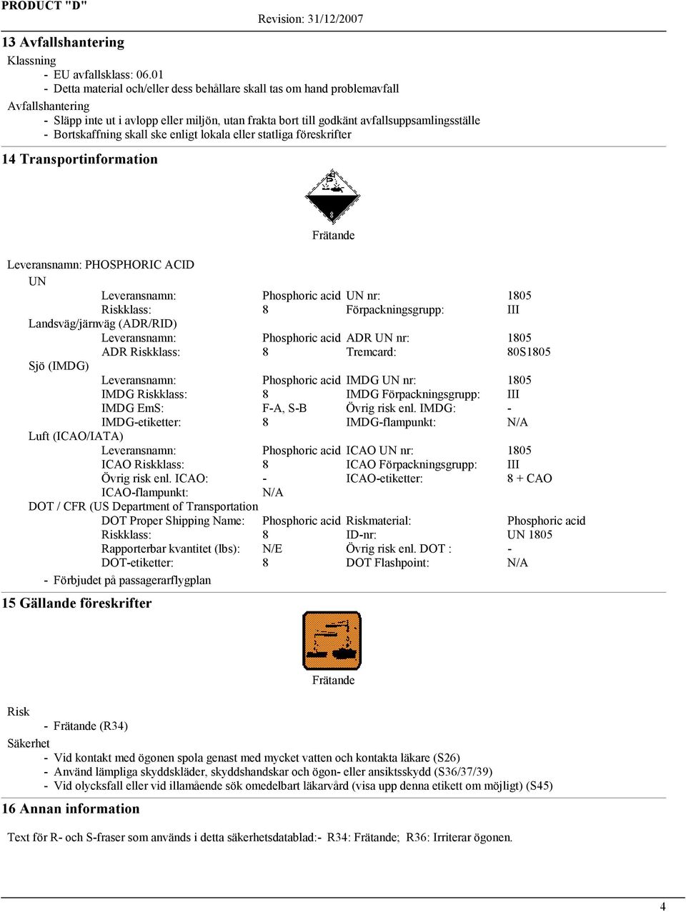 Bortskaffning skall ske enligt lokala eller statliga föreskrifter 14 Transportinformation Leveransnamn: PHOSPHORIC ACID UN Leveransnamn: Phosphoric acid UN nr: 1805 Riskklass: 8 Förpackningsgrupp: