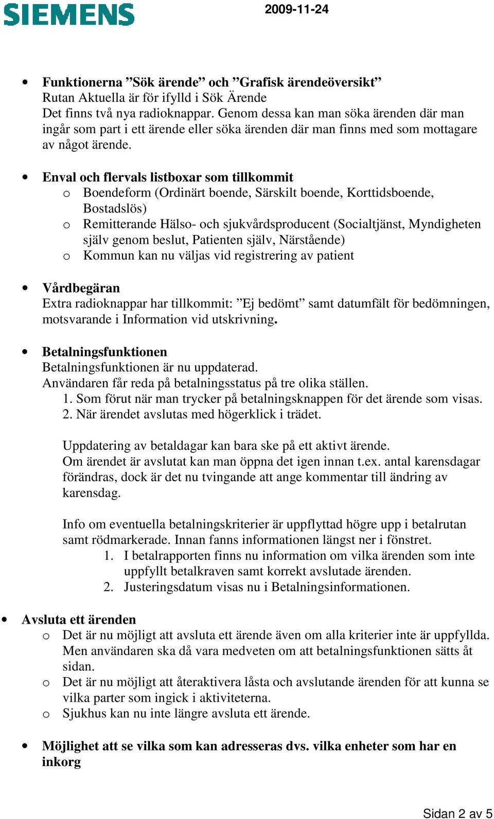 Enval och flervals listboxar som tillkommit o Boendeform (Ordinärt boende, Särskilt boende, Korttidsboende, Bostadslös) o Remitterande Hälso- och sjukvårdsproducent (Socialtjänst, Myndigheten själv