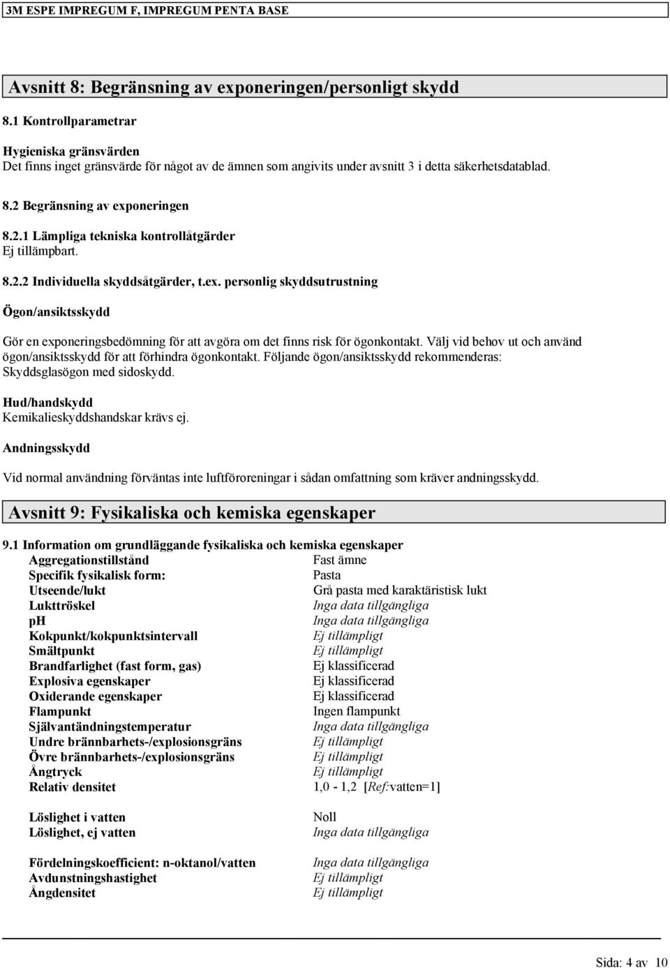 Begränsning av exponeringen 8.2.1 Lämpliga tekniska kontrollåtgärder Ej tillämpbart. 8.2.2 Individuella skyddsåtgärder, t.ex. personlig skyddsutrustning Ögon/ansiktsskydd Gör en exponeringsbedömning för att avgöra om det finns risk för ögonkontakt.