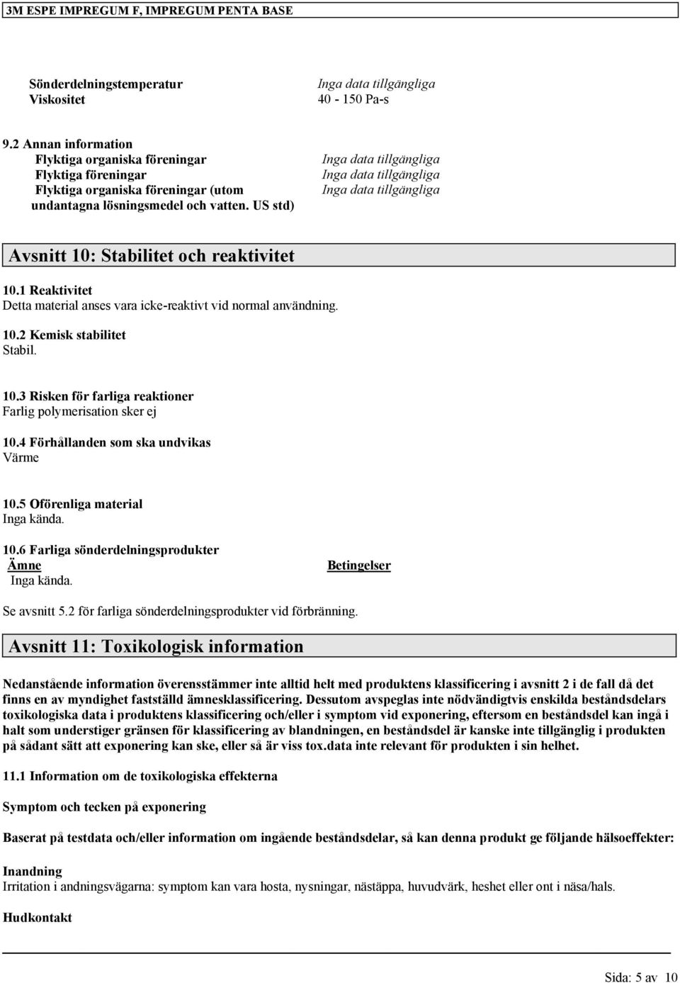 4 Förhållanden som ska undvikas Värme 10.5 Oförenliga material Inga kända. 10.6 Farliga sönderdelningsprodukter Ämne Inga kända. Betingelser Se avsnitt 5.