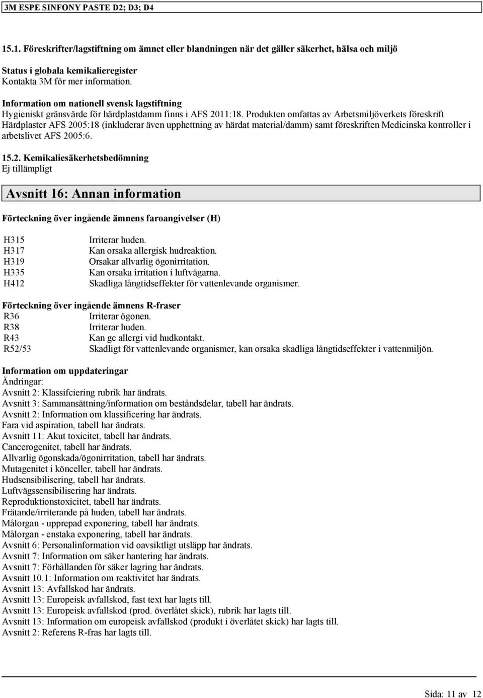 Produkten omfattas av Arbetsmiljöverkets föreskrift Härdplaster AFS 2005:18 (inkluderar även upphettning av härdat material/damm) samt föreskriften Medicinska kontroller i arbetslivet AFS 2005:6. 15.