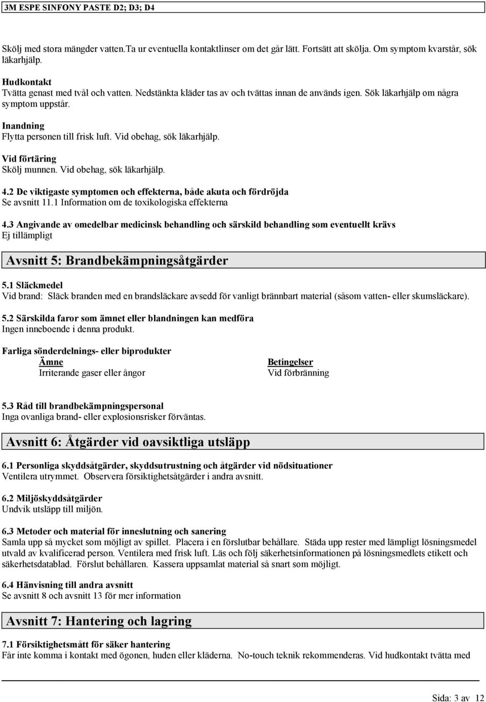 Vid obehag, sök läkarhjälp. 4.2 De viktigaste symptomen och effekterna, både akuta och fördröjda Se avsnitt 11.1 Information om de toxikologiska effekterna 4.