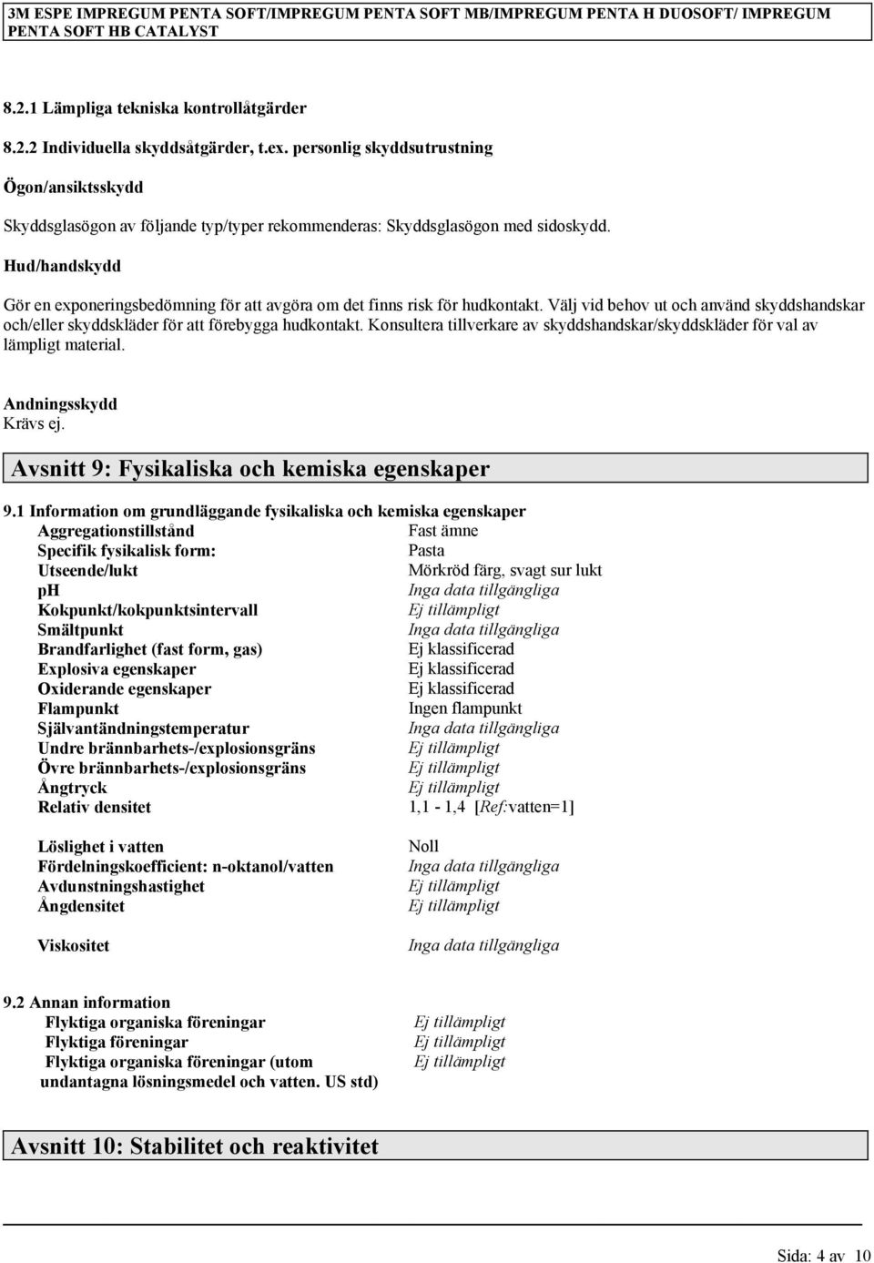 Hud/handskydd Gör en exponeringsbedömning för att avgöra om det finns risk för hudkontakt. Välj vid behov ut och använd skyddshandskar och/eller skyddskläder för att förebygga hudkontakt.