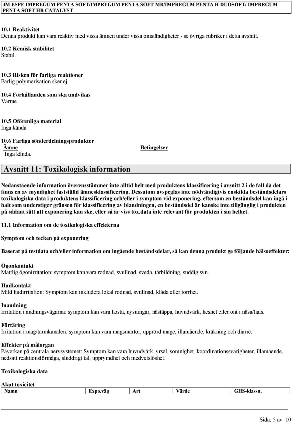 4 Förhållanden som ska undvikas Värme 10.5 Oförenliga material Inga kända 10.6 Farliga sönderdelningsprodukter Ämne Inga kända.