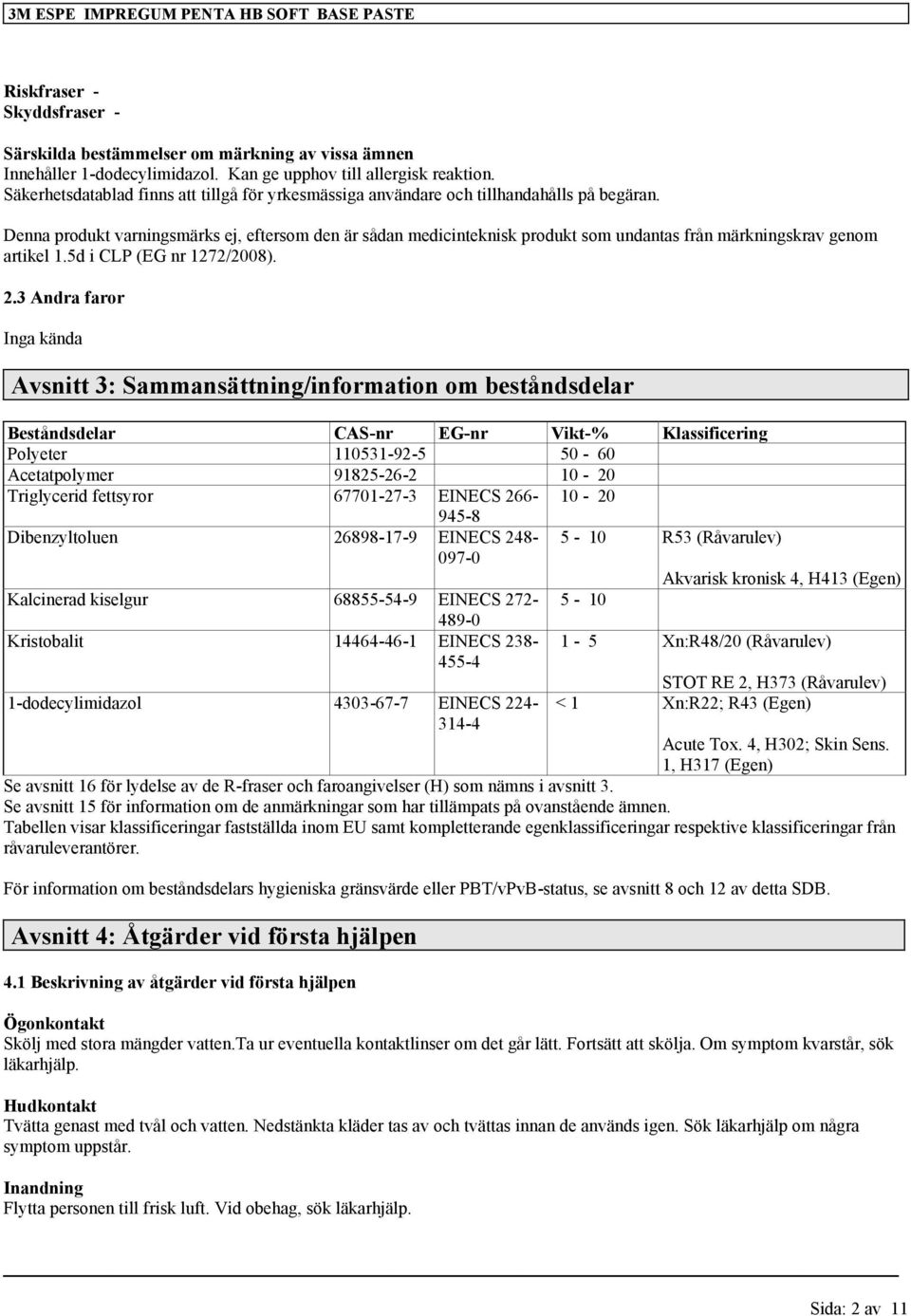 Denna produkt varningsmärks ej, eftersom den är sådan medicinteknisk produkt som undantas från märkningskrav genom artikel 1.5d i CLP (EG nr 1272/2008). 2.