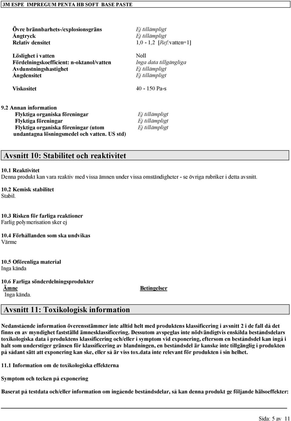 US std) Avsnitt 10: Stabilitet och reaktivitet 10.1 Reaktivitet Denna produkt kan vara reaktiv med vissa ämnen under vissa omständigheter - se övriga rubriker i detta avsnitt. 10.2 Kemisk stabilitet Stabil.