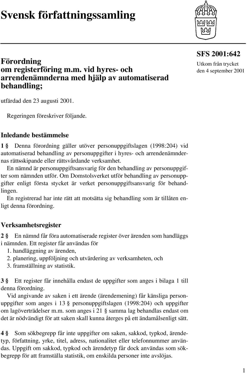 Inledande bestämmelse 1 Denna förordning gäller utöver personuppgiftslagen (1998:204) vid automatiserad behandling av personuppgifter i hyres- och arrendenämndernas rättsskipande eller rättsvårdande