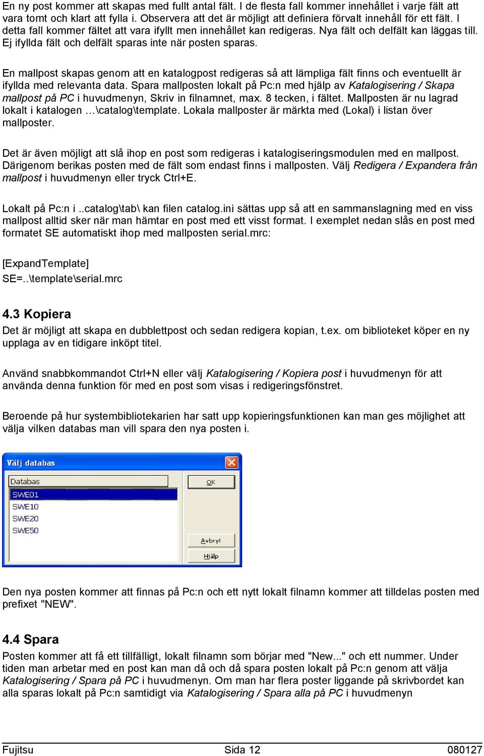 Ej ifyllda fält och delfält sparas inte när posten sparas. En mallpost skapas genom att en katalogpost redigeras så att lämpliga fält finns och eventuellt är ifyllda med relevanta data.