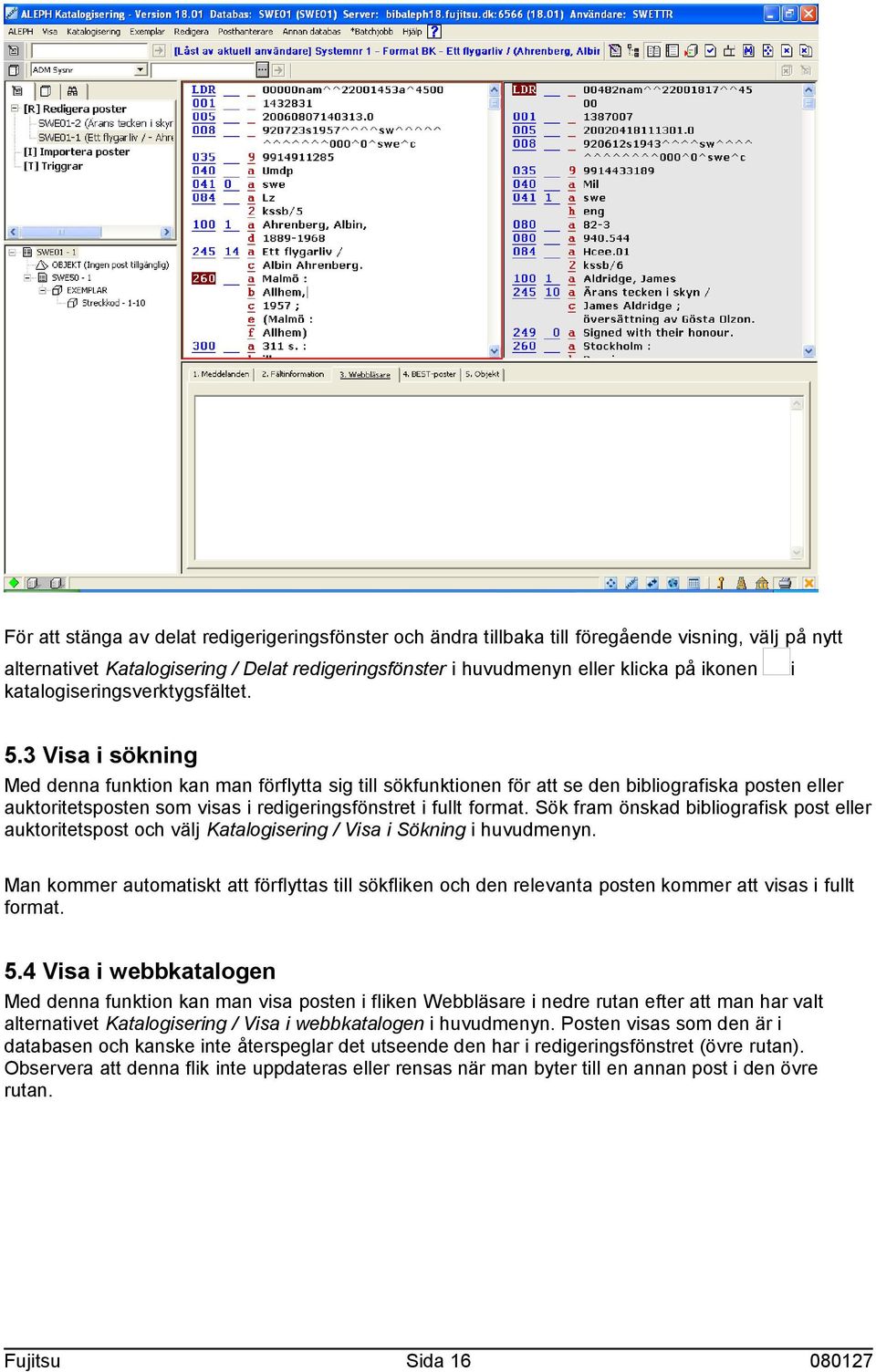 3 Visa i sökning Med denna funktion kan man förflytta sig till sökfunktionen för att se den bibliografiska posten eller auktoritetsposten som visas i redigeringsfönstret i fullt format.