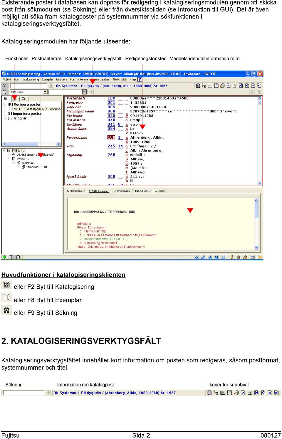 Katalogiseringsmodulen har följande utseende: Funktioner Posthanterare Katalogiseringsverktygsfält Redigeringsfönster Meddelanden/fältinformation m.m. Huvudfunktioner i katalogiseringsklienten eller F2 Byt till Katalogisering eller F8 Byt till Exemplar eller F9 Byt till Sökning 2.