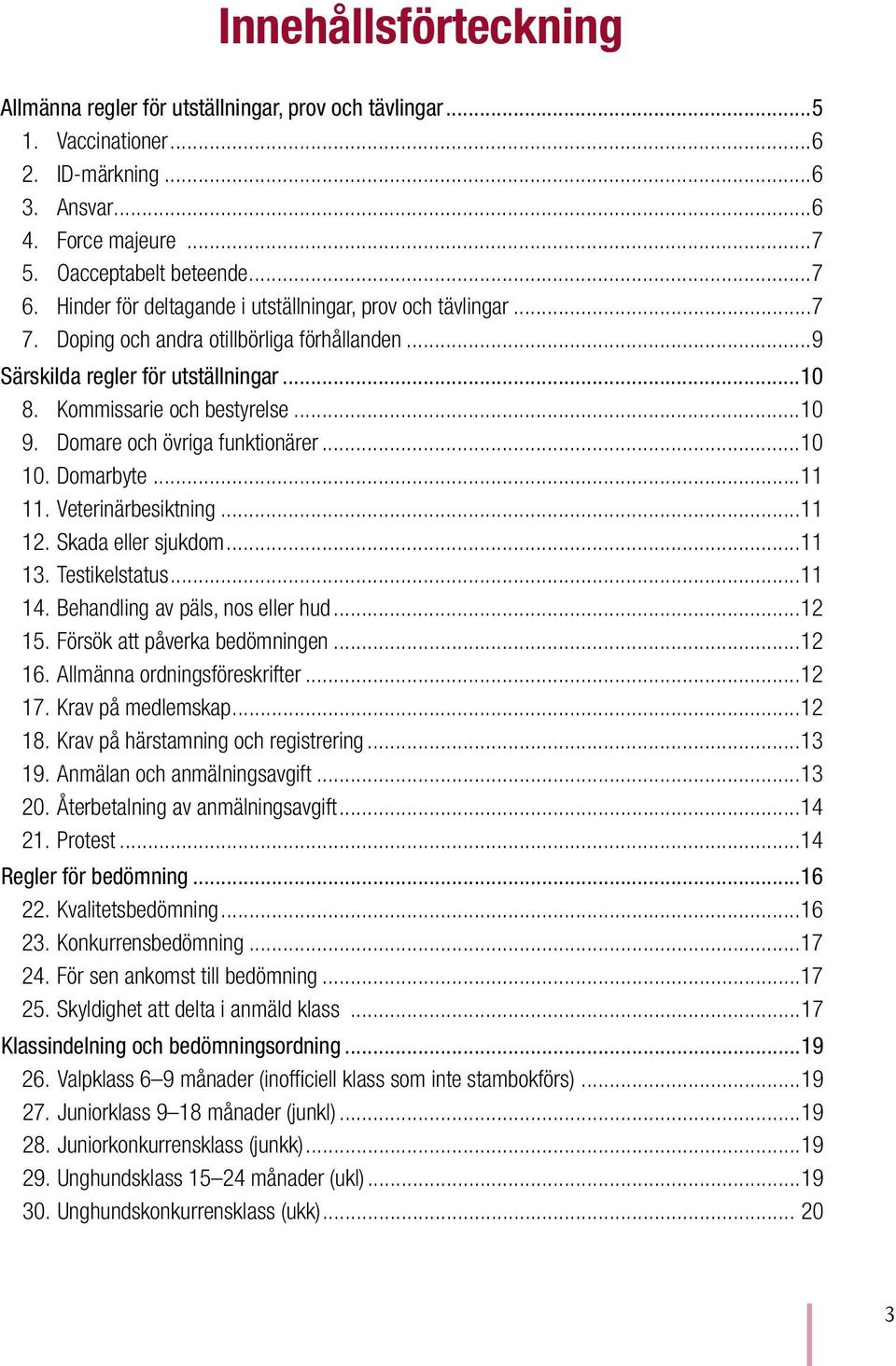 Domare och övriga funktionärer...10 10. Domarbyte...11 11. Veterinärbesiktning...11 12. Skada eller sjukdom...11 13. Testikelstatus...11 14. Behandling av päls, nos eller hud...12 15.