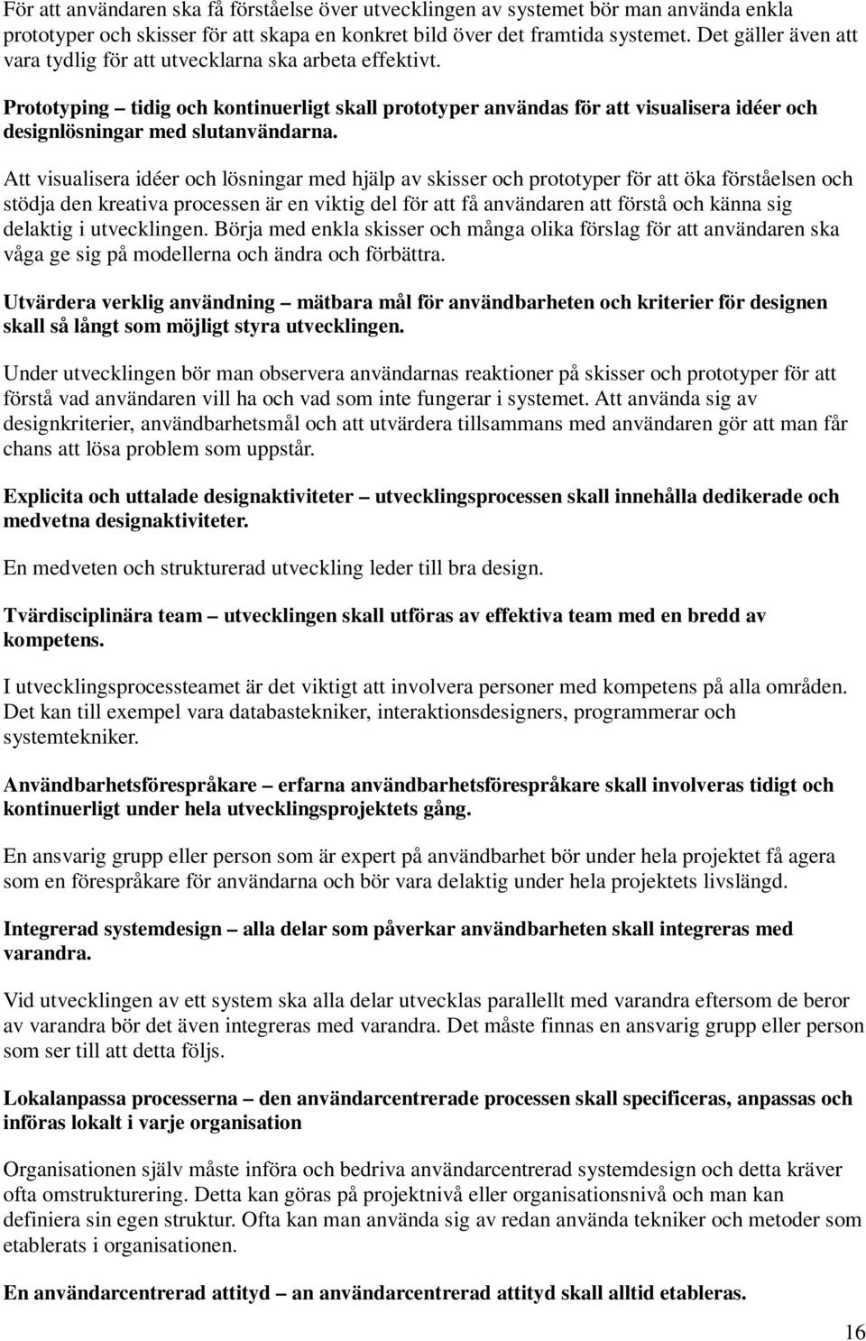 Prototyping tidig och kontinuerligt skall prototyper användas för att visualisera idéer och designlösningar med slutanvändarna.