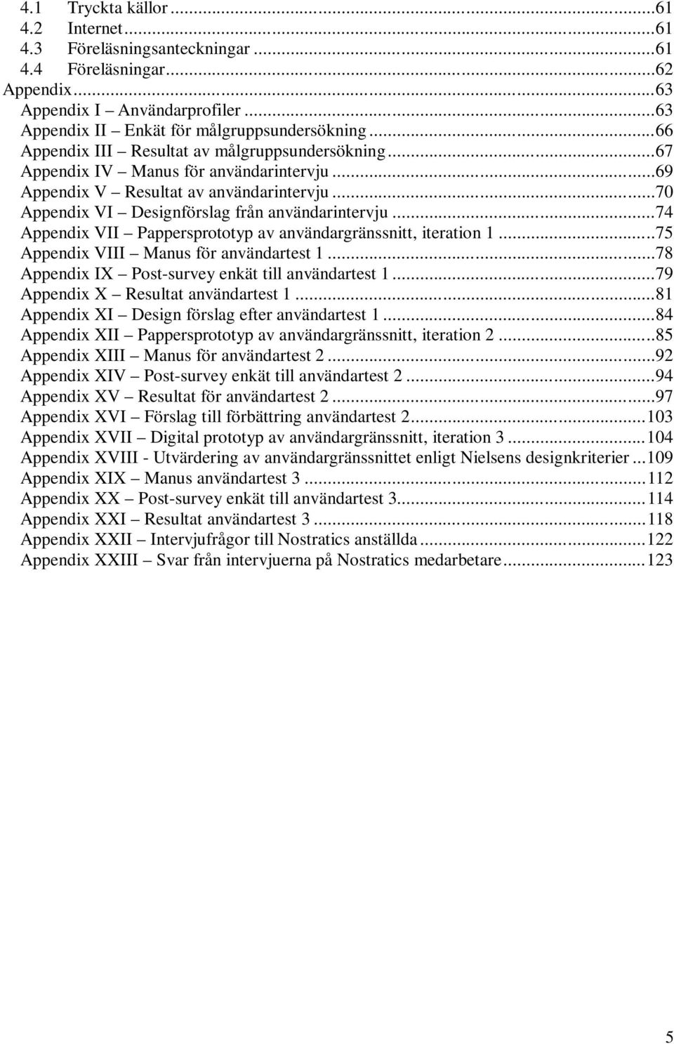 ..74 Appendix VII Pappersprototyp av användargränssnitt, iteration 1...75 Appendix VIII Manus för användartest 1...78 Appendix IX Post-survey enkät till användartest 1.
