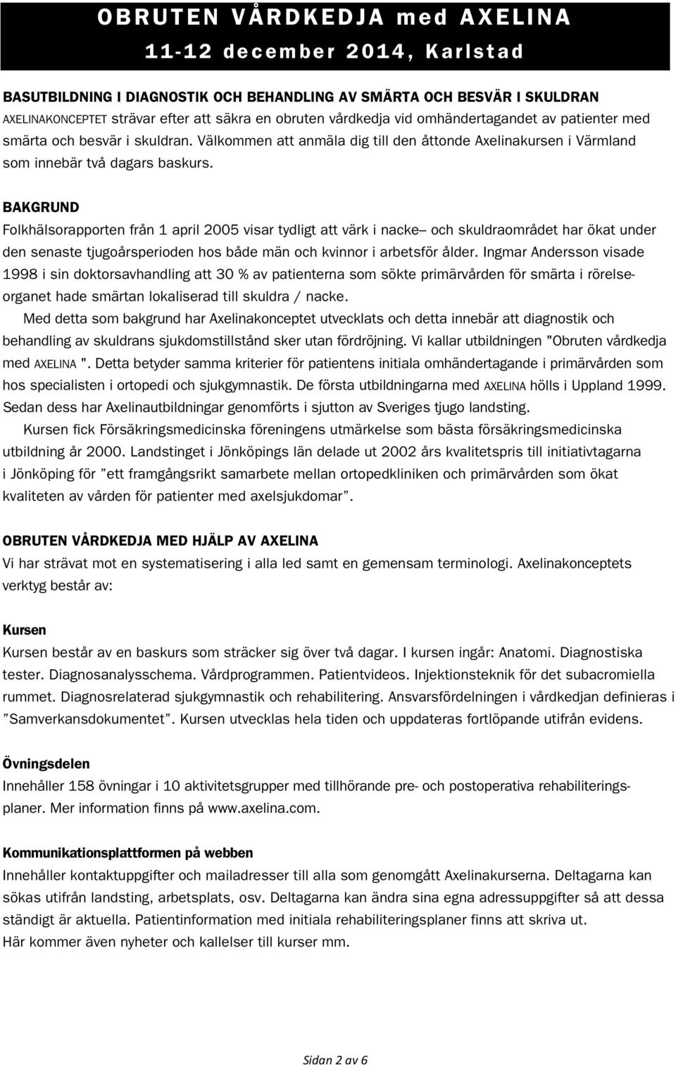 BAKGRUND Folkhälsorapporten från 1 april 2005 visar tydligt att värk i nacke och skuldraområdet har ökat under den senaste tjugoårsperioden hos både män och kvinnor i arbetsför ålder.