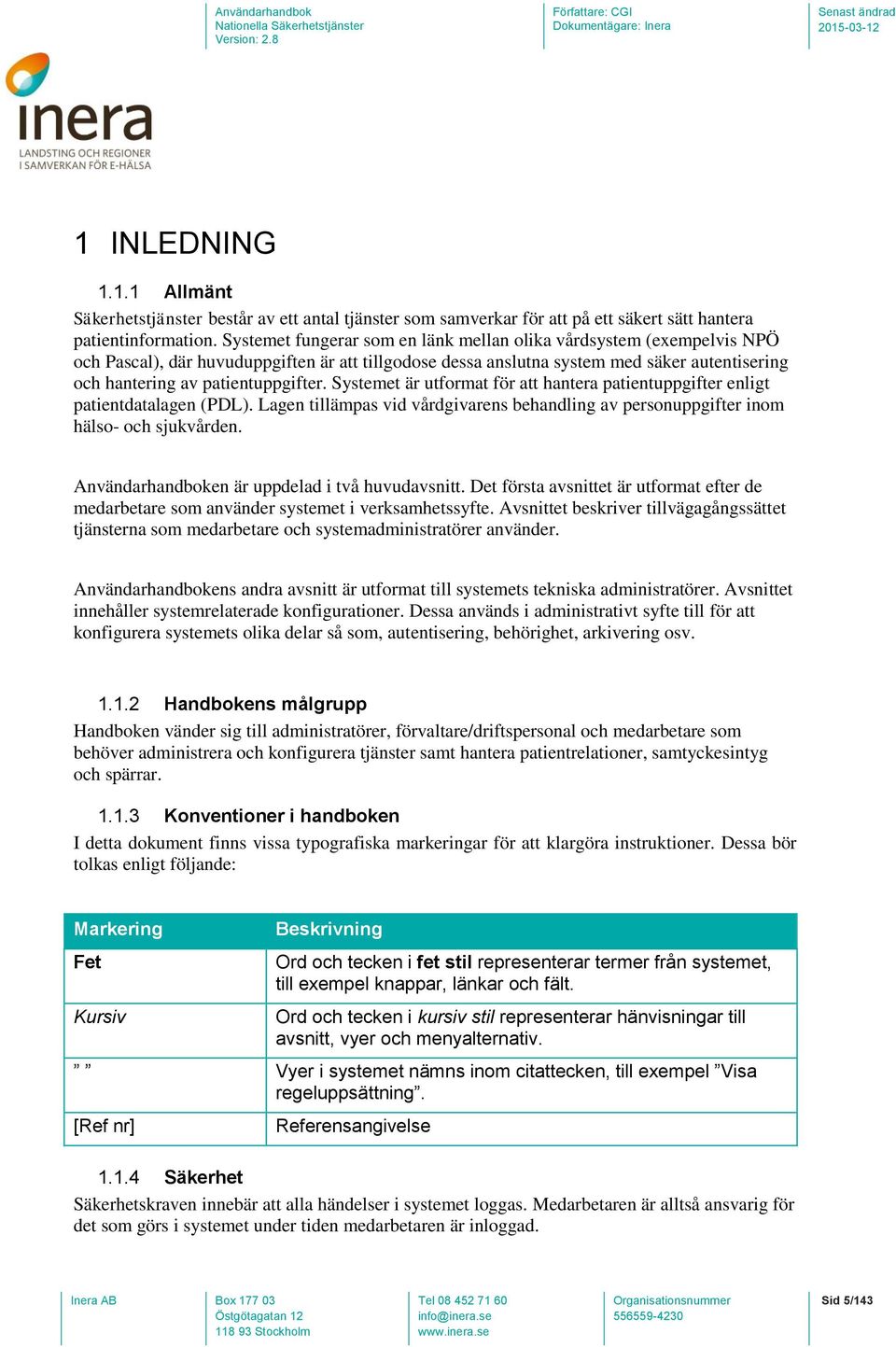 Systemet är utformat för att hantera patientuppgifter enligt patientdatalagen (PDL). Lagen tillämpas vid vårdgivarens behandling av personuppgifter inom hälso- och sjukvården.