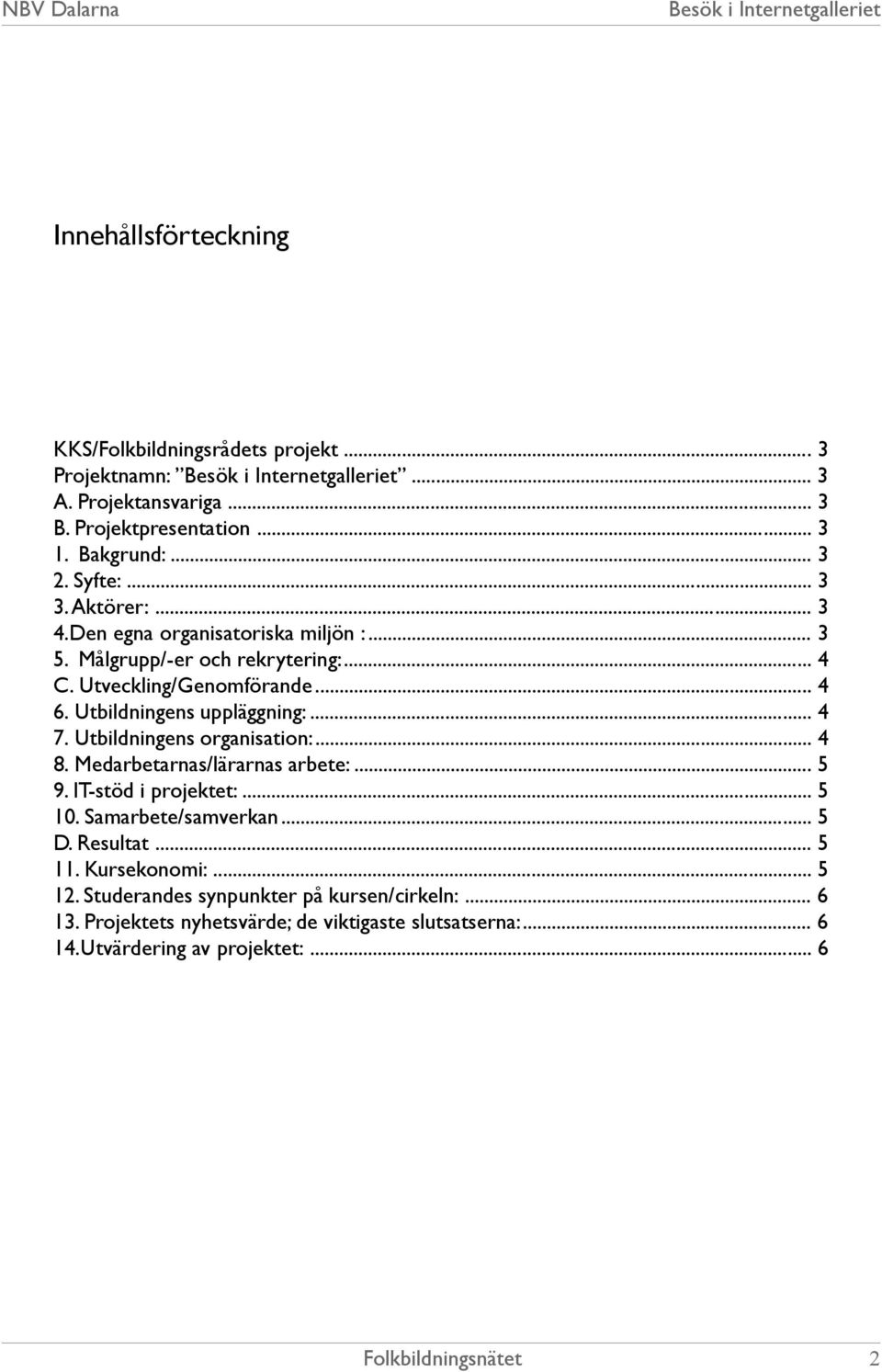 Utbildningens uppläggning:... 4 7. Utbildningens organisation:... 4 8. Medarbetarnas/lärarnas arbete:... 5 9. IT-stöd i projektet:... 5 10. Samarbete/samverkan.