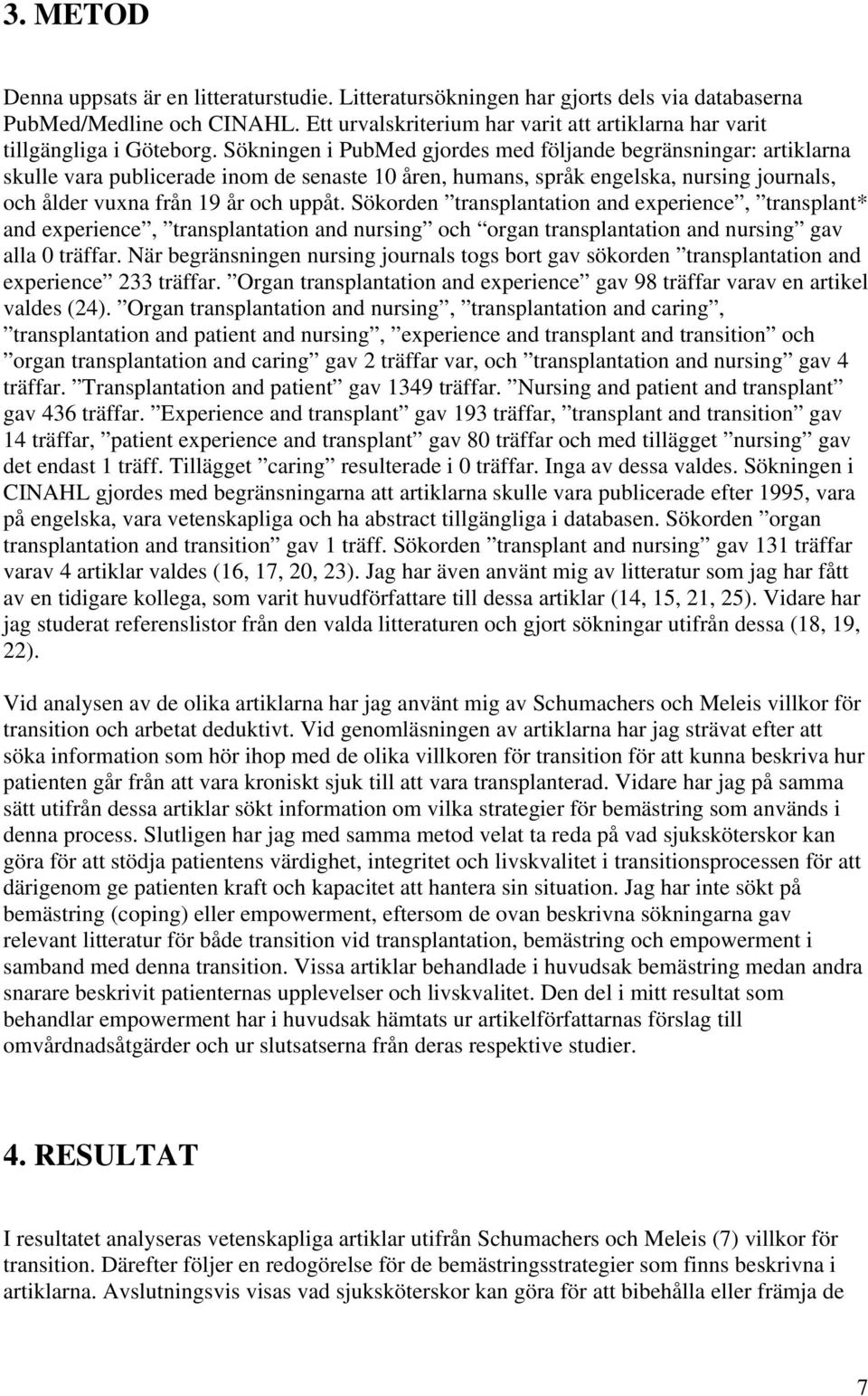 Sökningen i PubMed gjordes med följande begränsningar: artiklarna skulle vara publicerade inom de senaste 10 åren, humans, språk engelska, nursing journals, och ålder vuxna från 19 år och uppåt.