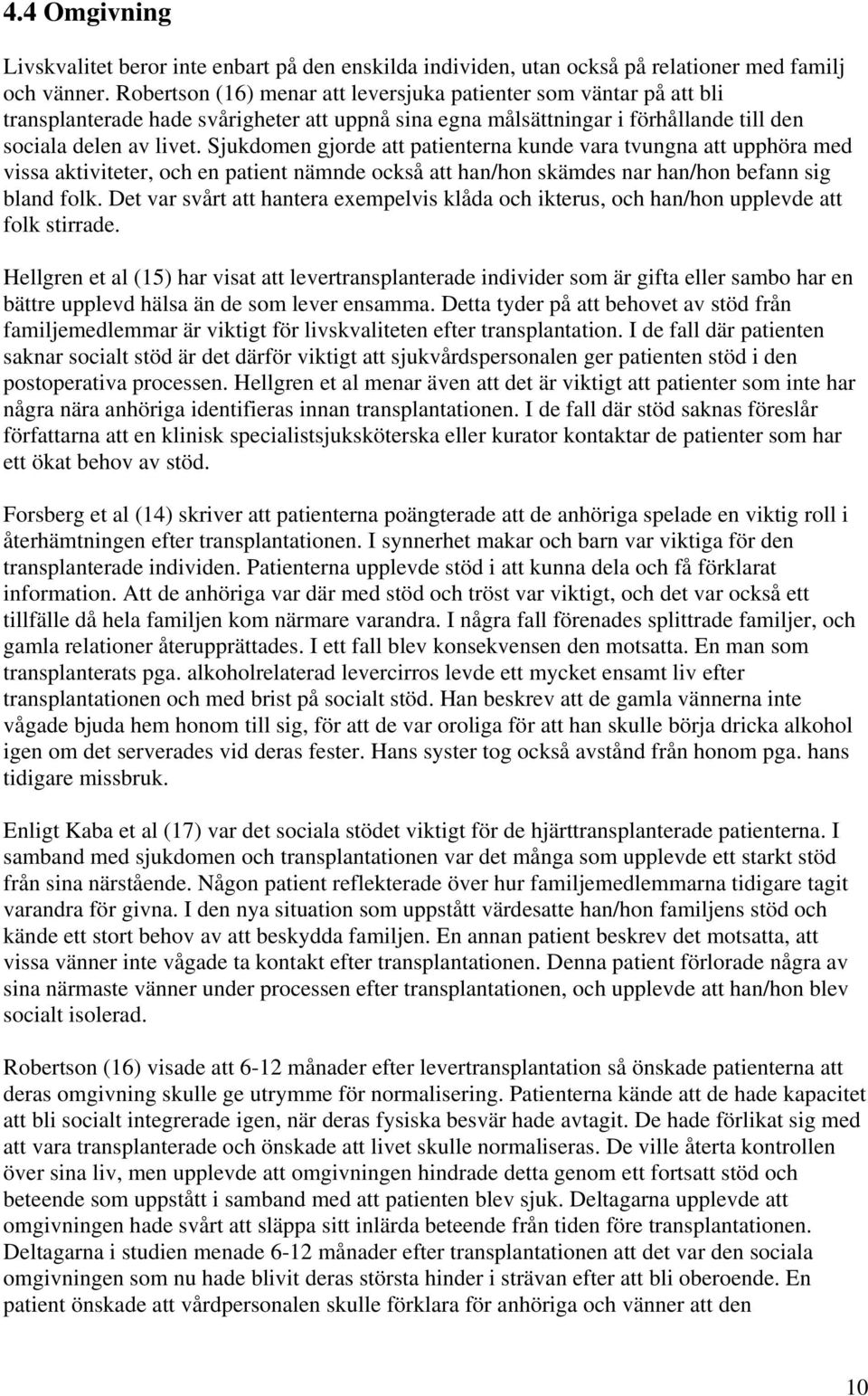 Sjukdomen gjorde att patienterna kunde vara tvungna att upphöra med vissa aktiviteter, och en patient nämnde också att han/hon skämdes nar han/hon befann sig bland folk.