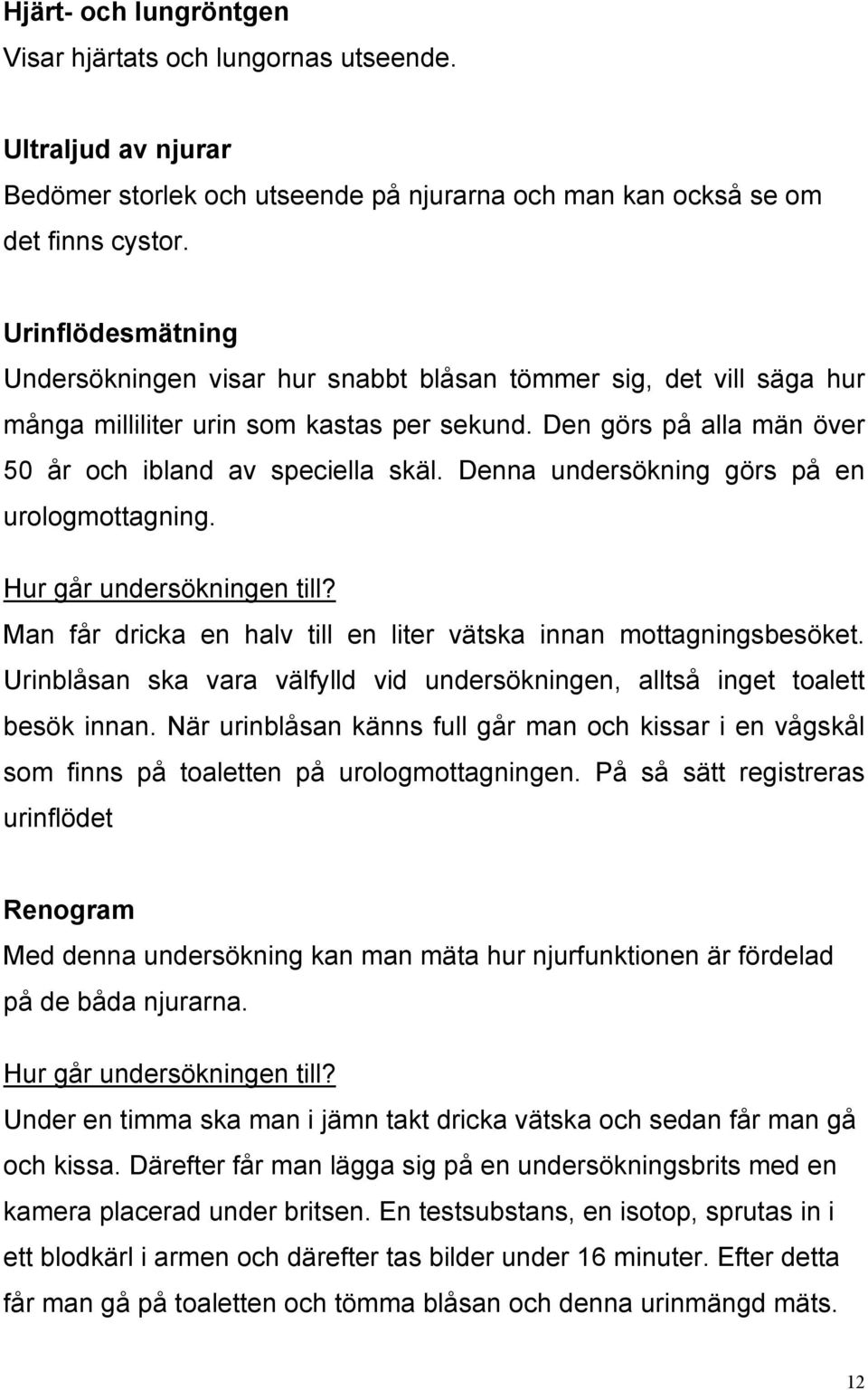 Denna undersökning görs på en urologmottagning. Hur går undersökningen till? Man får dricka en halv till en liter vätska innan mottagningsbesöket.