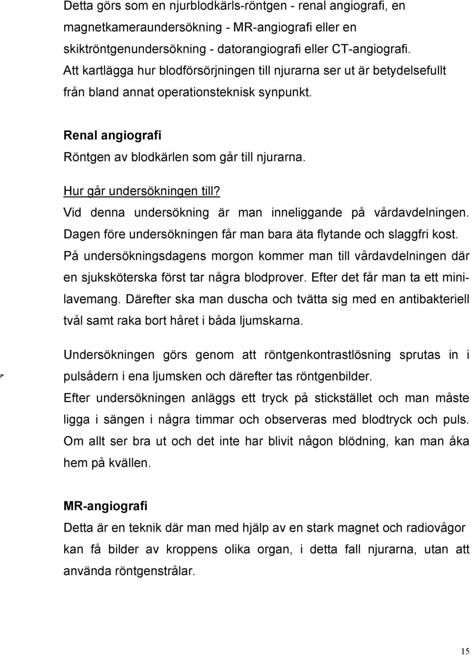 Hur går undersökningen till? Vid denna undersökning är man inneliggande på vårdavdelningen. Dagen före undersökningen får man bara äta flytande och slaggfri kost.