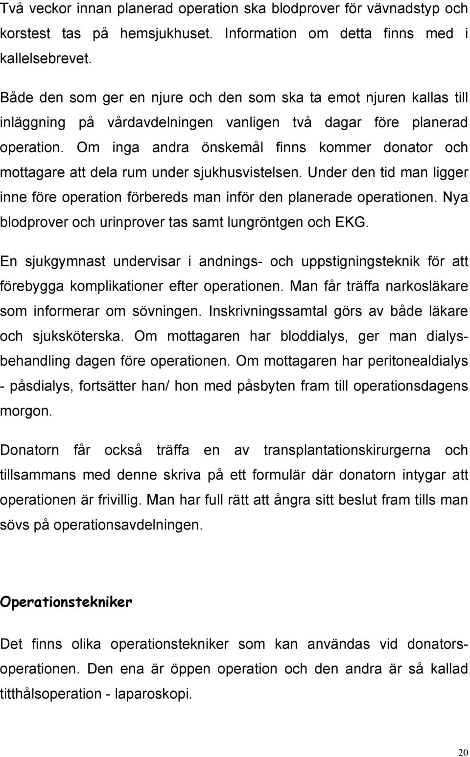 Om inga andra önskemål finns kommer donator och mottagare att dela rum under sjukhusvistelsen. Under den tid man ligger inne före operation förbereds man inför den planerade operationen.