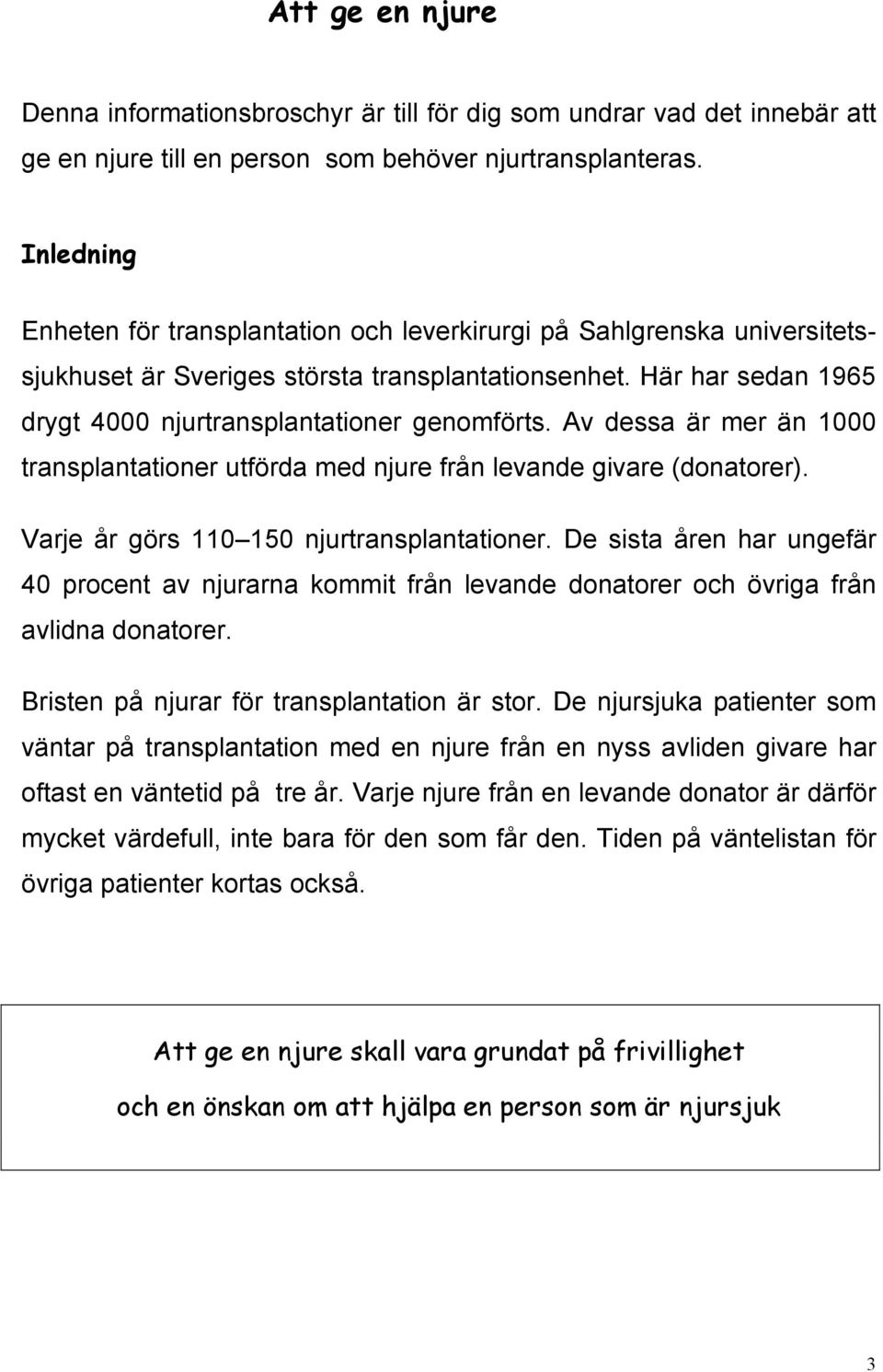 Av dessa är mer än 1000 transplantationer utförda med njure från levande givare (donatorer). Varje år görs 110 150 njurtransplantationer.