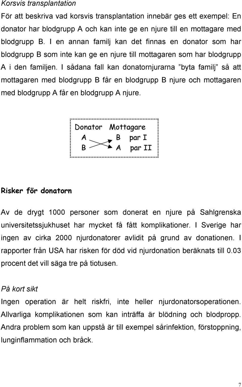 I sådana fall kan donatornjurarna byta familj så att mottagaren med blodgrupp B får en blodgrupp B njure och mottagaren med blodgrupp A får en blodgrupp A njure.