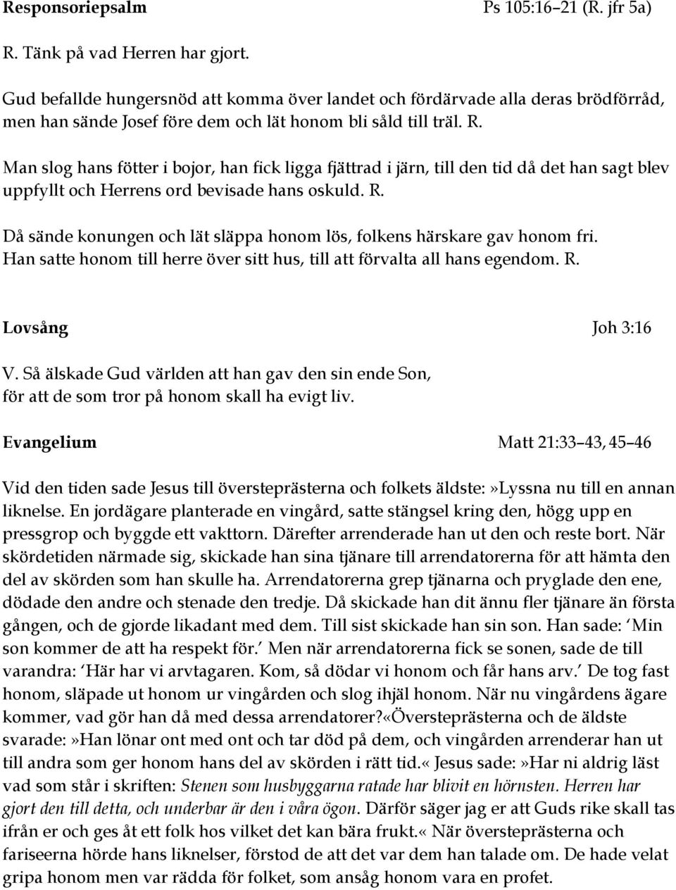 Man slog hans fötter i bojor, han fick ligga fjättrad i järn, till den tid då det han sagt blev uppfyllt och Herrens ord bevisade hans oskuld. R.