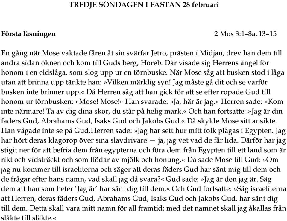 Jag måste gå dit och se varför busken inte brinner upp.«då Herren såg att han gick för att se efter ropade Gud till honom ur törnbusken:»mose! Mose!«Han svarade:»ja, här är jag.