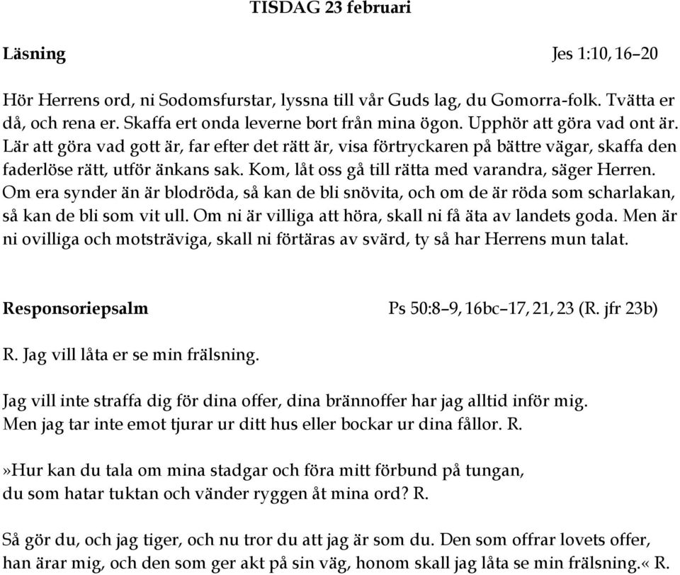 Kom, låt oss gå till rätta med varandra, säger Herren. Om era synder än är blodröda, så kan de bli snövita, och om de är röda som scharlakan, så kan de bli som vit ull.