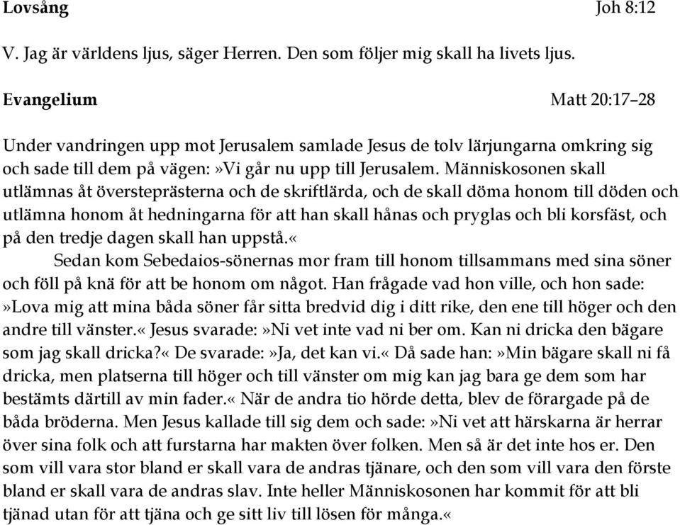 Människosonen skall utlämnas åt översteprästerna och de skriftlärda, och de skall döma honom till döden och utlämna honom åt hedningarna för att han skall hånas och pryglas och bli korsfäst, och på