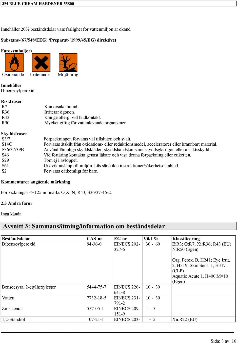 Kan ge allergi vid hudkontakt. Mycket giftig för vattenlevande organismer. Skyddsfraser S3/7 Förpackningen förvaras väl tillsluten och svalt.